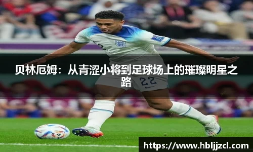 贝林厄姆：从青涩小将到足球场上的璀璨明星之路
