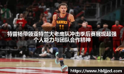 特雷杨带领亚特兰大老鹰队冲击季后赛展现超强个人能力与团队合作精神