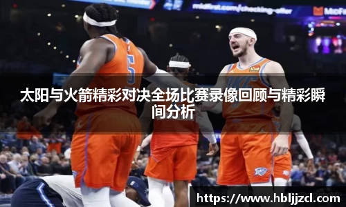 太阳与火箭精彩对决全场比赛录像回顾与精彩瞬间分析