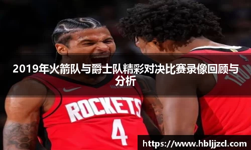 2019年火箭队与爵士队精彩对决比赛录像回顾与分析