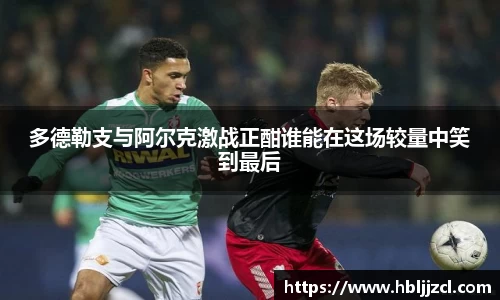 多德勒支与阿尔克激战正酣谁能在这场较量中笑到最后