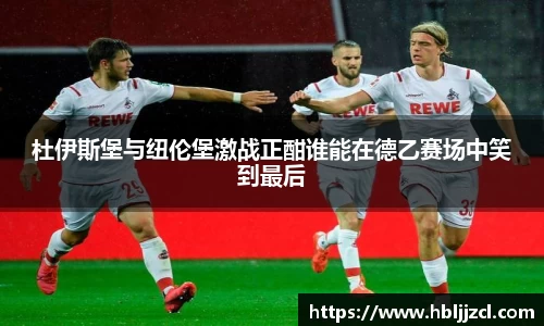 杜伊斯堡与纽伦堡激战正酣谁能在德乙赛场中笑到最后